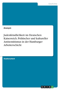 Judenfeindlichkeit im Deutschen Kaiserreich. Politischer und kultureller Antisemitismus in der Hamburger Arbeiterschicht