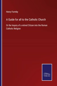 A Guide for all to the Catholic Church