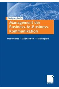 Management Der Business-To-Business-Kommunikation: Instrumente -- Maßnahmen -- Fallbeispiele