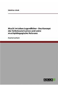 Musik im Leben Jugendlicher. Das Konzept der Selbstsozialisation und seine musikpädagogische Relevanz