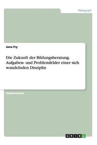 Zukunft der Bildungsberatung. Aufgaben- und Problemfelder einer sich wandelnden Disziplin
