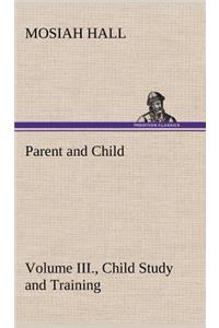Parent and Child Volume III., Child Study and Training