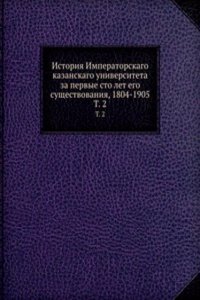 Istoriya Imperatorskago kazanskago universiteta za pervye sto let ego suschestvovaniya, 1804-1905