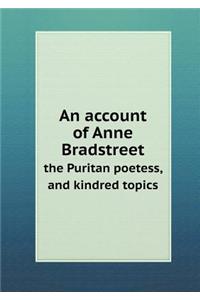 An Account of Anne Bradstreet the Puritan Poetess, and Kindred Topics