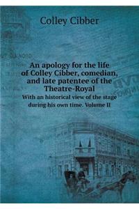 An apology for the life of Colley Cibber, comedian, and late patentee of the Theatre-Royal With an historical view of the stage during his own time. Volume II