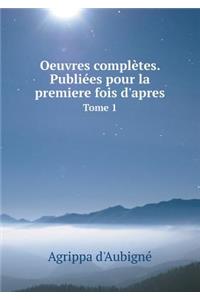 Oeuvres Complètes. Publiées Pour La Premiere Fois d'Apres Tome 1