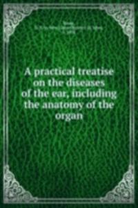practical treatise on the diseases of the ear, including the anatomy of the organ