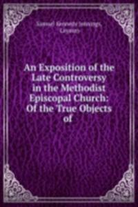 Exposition of the Late Controversy in the Methodist Episcopal Church: Of the True Objects of .
