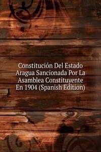 Constitucion Del Estado Aragua Sancionada Por La Asamblea Constituyente En 1904 (Spanish Edition)