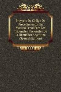 Proyecto De Codigo De Procedimientos En Materia Penal Para Los Tribunales Nacionales De La Republica Argentina (Spanish Edition)