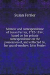 Memoir and correspondence of Susan Ferrier, 1782-1854; based on her private correspondence on the possession of, and collected by, her grand-nephew, John Ferrier