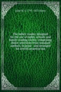 ladies' reader; designed for the use of ladies' schools and family reading circles; comprising choice selections from standard authors, in prose . and arranged for strictly practical use