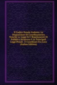 Il Codice Penale Italiano: Le Disposizioni Di Coordinamento Nonche Le Leggi Ed I Regolamenti Di Pubblica Sicurezza E Le Principali Leggi Penali . E Coordinati Fra Loro (Italian Edition)