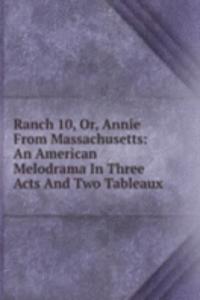 Ranch 10, Or, Annie From Massachusetts: An American Melodrama In Three Acts And Two Tableaux