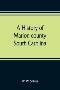 history of Marion county, South Carolina, from its earliest times to the present, 1901