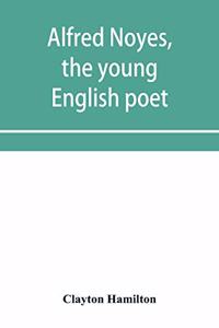 Alfred Noyes, the young English poet, called the greatest living by distinguished critics. Noyes, the man and poet