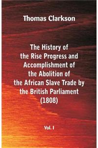 History of the Rise, Progress and Accomplishment of the Abolition of the African Slave Trade by the British Parliament (1808), Vol. I