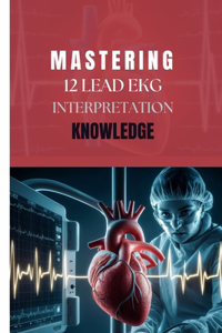 Mastering 12 Lead EKG Interpretation Knowledge