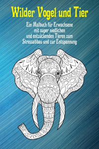 Wilder Vogel und Tier - Ein Malbuch für Erwachsene mit super niedlichen und entzückenden Tieren zum Stressabbau und zur Entspannung