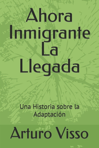 Ahora Inmigrante La Llegada