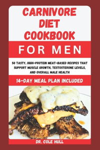 Carnivore Diet Cookbook for Men: 50 Tasty, High-Protein Meat-Based Recipes th&#1072;t Support Muscle Gr&#1086;wth, T&#1077;&#1109;t&#1086;&#1109;t&#1077;r&#1086;n&#1077; Levels, and