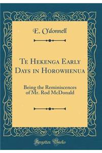 Te Hekenga Early Days in Horowhenua: Being the Reminiscences of Mr. Rod McDonald (Classic Reprint)