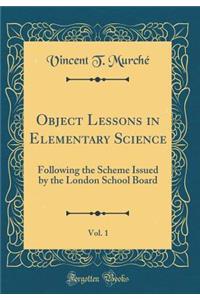 Object Lessons in Elementary Science, Vol. 1: Following the Scheme Issued by the London School Board (Classic Reprint)