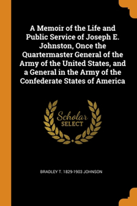 Memoir of the Life and Public Service of Joseph E. Johnston, Once the Quartermaster General of the Army of the United States, and a General in the Army of the Confederate States of America