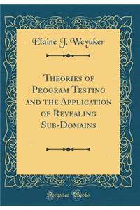 Theories of Program Testing and the Application of Revealing Sub-Domains (Classic Reprint)
