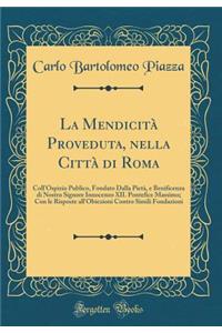 La Mendicità Proveduta, nella Città di Roma: Coll'Ospizio Publico, Fondato Dalla Pietà, e Benificenza di Nostro Signore Innocenzo XII. Pontefice Massimo; Con le Risposte all'Obiezioni Contro Simili Fondazioni (Classic Reprint)
