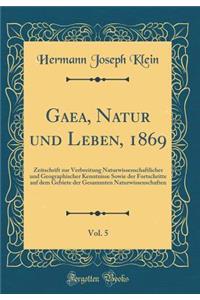 Gaea, Natur und Leben, 1869, Vol. 5: Zeitschrift zur Verbreitung Naturwissenschaftlicher und Geographischer Kenntnisse Sowie der Fortschritte auf dem Gebiete der Gesammten Naturwissenschaften (Classic Reprint)