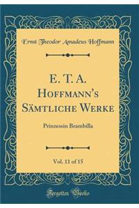 E. T. A. Hoffmann's SÃ¤mtliche Werke, Vol. 11 of 15: Prinzessin Brambilla (Classic Reprint)