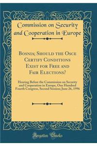 Bosnia; Should the Osce Certify Conditions Exist for Free and Fair Elections?: Hearing Before the Commission on Security and Cooperation in Europe, One Hundred Fourth Congress, Second Session; June 26, 1996 (Classic Reprint)