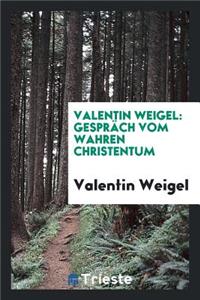 Valentin Weigel: GesprÃ¤ch Vom Wahren Christentum