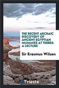 The Recent Archaic Discovery of Ancient Egyptian Mummies at Thebes: A lecture