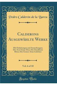 Calderons AusgewÃ¤hlte Werke, Vol. 6 of 10: Mit Einleitungen Und Anmerkungen; Der Arzt Seiner Ehre; Der Standhaste Brinz; Des Gomez Arias Liebchen (Classic Reprint)