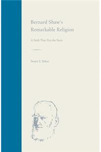 Bernard Shaw's Remarkable Religion: A Faith That Fits the Facts