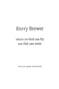 Kerry Brewer: Where No Bird Can Fly Nor Fish Can Swim