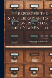 Report of the State Librarian to the Governor for the Year Ended; 1902/1903