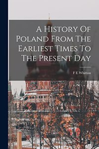 History Of Poland From The Earliest Times To The Present Day