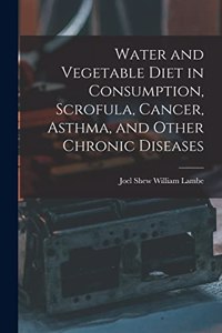 Water and Vegetable Diet in Consumption, Scrofula, Cancer, Asthma, and Other Chronic Diseases