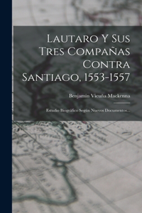 Lautaro Y Sus Tres Compañas Contra Santiago, 1553-1557