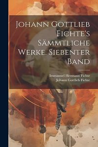 Johann Gottlieb Fichte's sämmtliche Werke. Siebenter Band