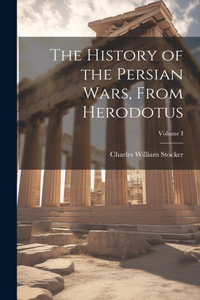 History of the Persian Wars, From Herodotus; Volume I