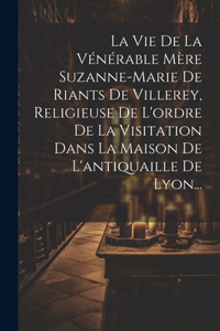 Vie De La Vénérable Mère Suzanne-marie De Riants De Villerey, Religieuse De L'ordre De La Visitation Dans La Maison De L'antiquaille De Lyon...