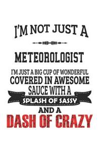I'm Not Just A Meteorologist I'm Just A Big Cup Of Wonderful Covered In Awesome Sauce With A Splash Of Sassy And A Dash Of Crazy