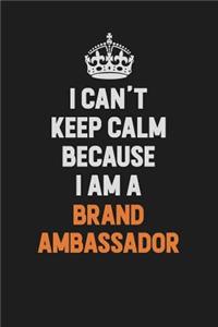 I Can't Keep Calm Because I Am A Brand Ambassador