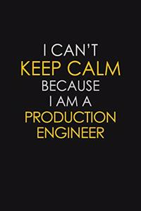 I Can't Keep Calm Because I Am A Production Engineer