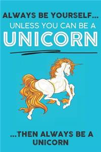 Always Be Your Self Unless You Can Be A Unicorn Then Always Be A Unicorn