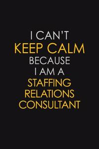 I Can't Keep Calm Because I Am A Staffing Relations Consultant